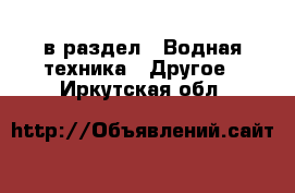  в раздел : Водная техника » Другое . Иркутская обл.